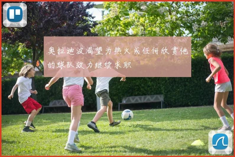 奥拉迪波渴望为热火或任何欣赏他的球队效力继续求职