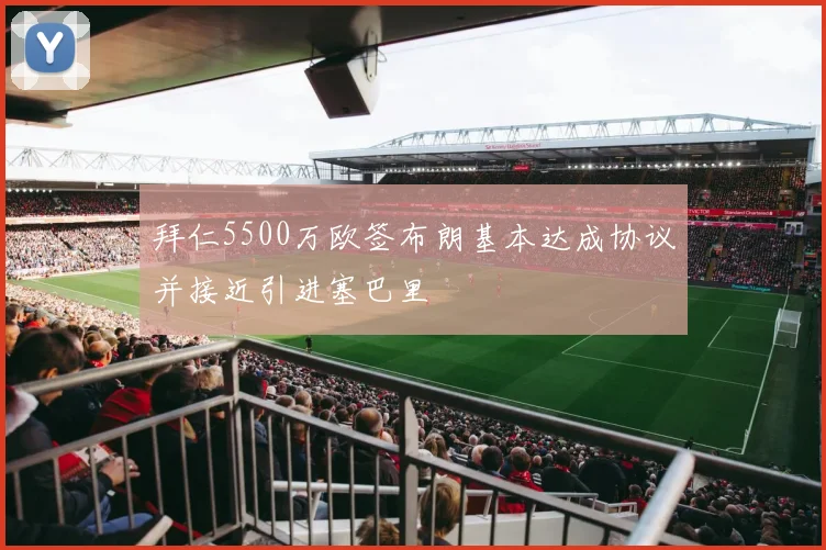 拜仁5500万欧签布朗基本达成协议并接近引进塞巴里