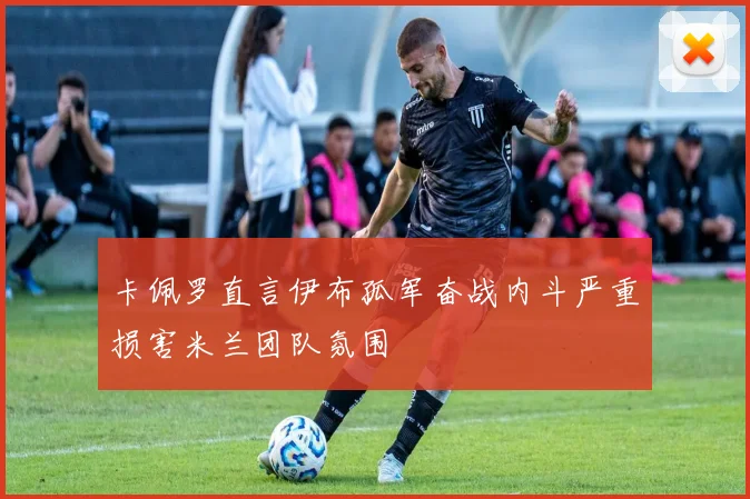卡佩罗直言伊布孤军奋战内斗严重损害米兰团队氛围
