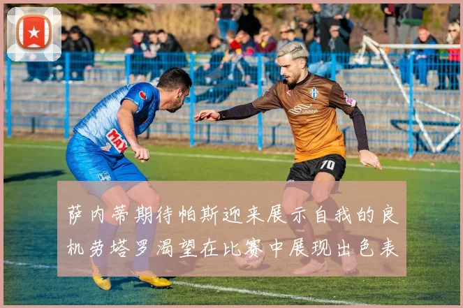 萨内蒂期待帕斯迎来展示自我的良机劳塔罗渴望在比赛中展现出色表现