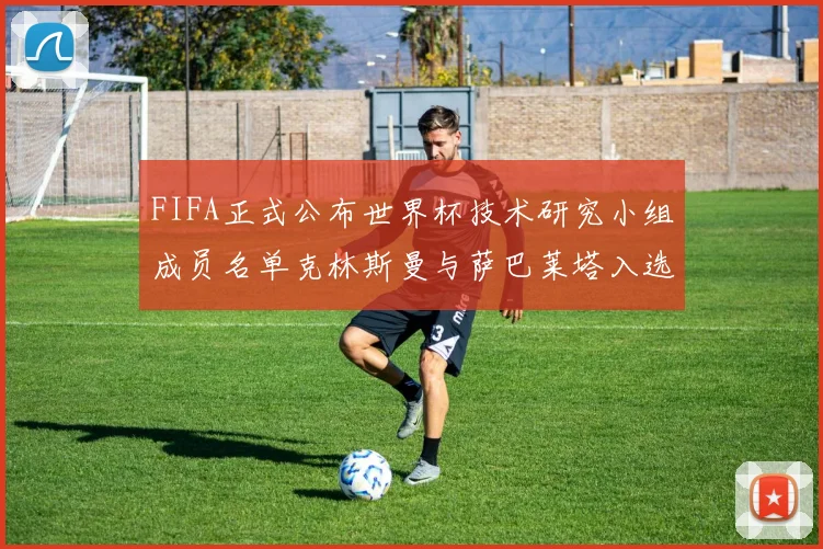 FIFA正式公布世界杯技术研究小组成员名单克林斯曼与萨巴莱塔入选