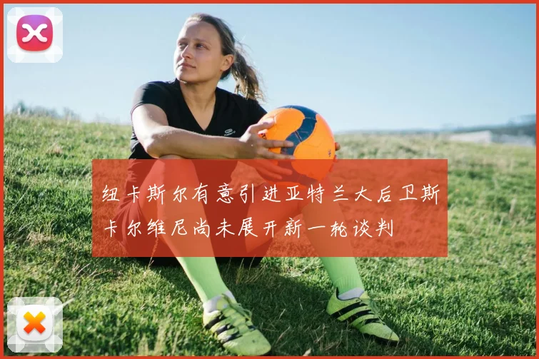 纽卡斯尔有意引进亚特兰大后卫斯卡尔维尼尚未展开新一轮谈判