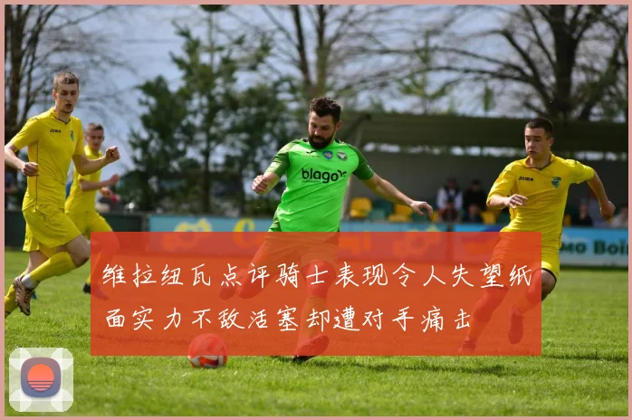 维拉纽瓦点评骑士表现令人失望纸面实力不敌活塞却遭对手痛击