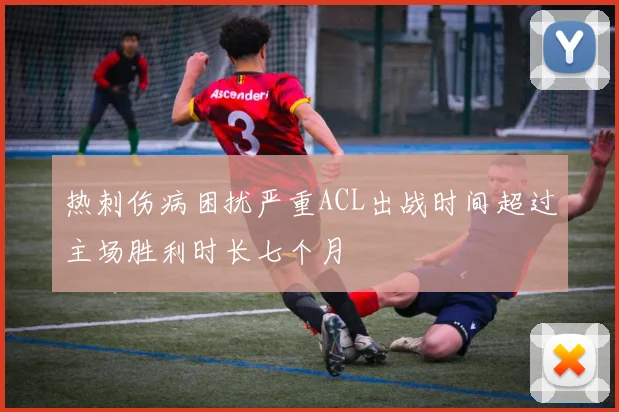 热刺伤病困扰严重ACL出战时间超过主场胜利时长七个月