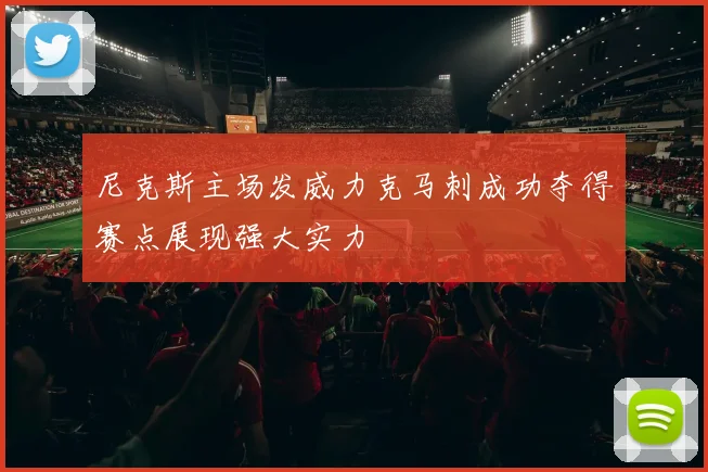 尼克斯主场发威力克马刺成功夺得赛点展现强大实力