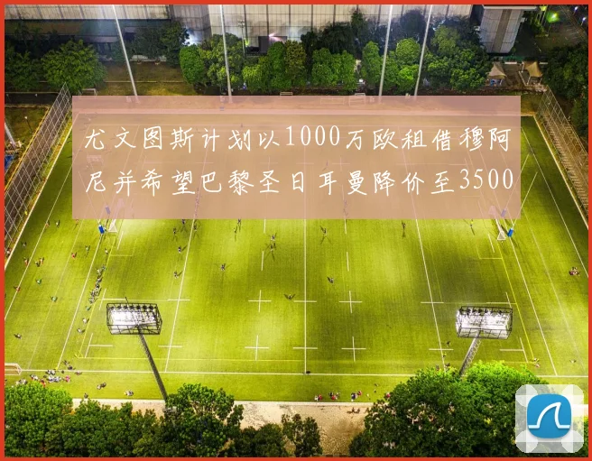 尤文图斯计划以1000万欧租借穆阿尼并希望巴黎圣日耳曼降价至3500万