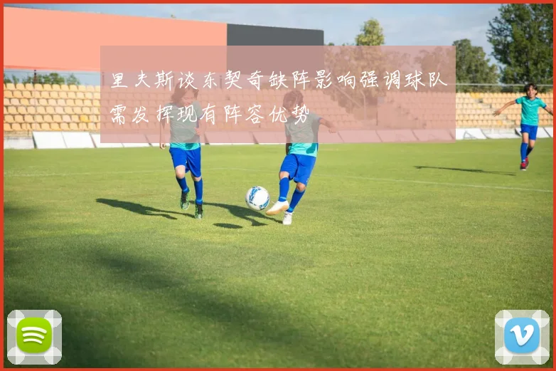 里夫斯谈东契奇缺阵影响强调球队需发挥现有阵容优势